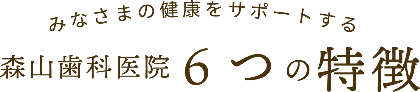 みなさまの健康をサポートする森山歯科医院6つの特徴